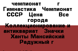 11.1) чемпионат : 1969 г - Гимнастика - Чемпионат СССР › Цена ­ 49 - Все города Коллекционирование и антиквариат » Значки   . Ханты-Мансийский,Радужный г.